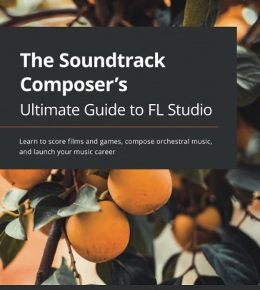 The Soundtrack Composer's Ultimate Guide to FL Studio: Learn to score films and games compose orchestral music